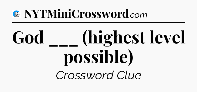 God ___ (highest level possible) Crossword Clue