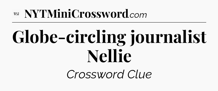 Globe-circling journalist Nellie - WSJ Crossword