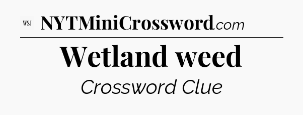 Wetland weed - WSJ Crossword