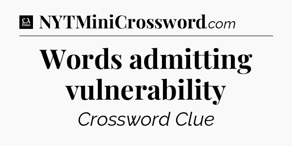 Words admitting vulnerability - LA Times Crossword