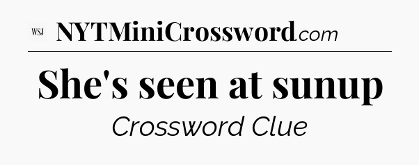 She's seen at sunup - WSJ Crossword