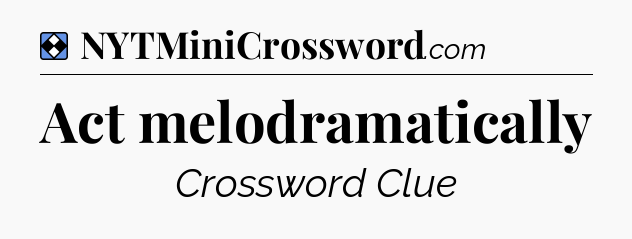 Solution: Act melodramatically - NYT Mini Crossword
