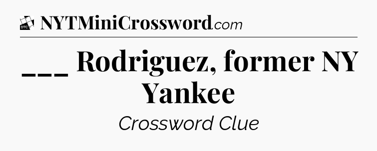 ___ Rodriguez, former NY Yankee - Daily Themed Classic Crossword