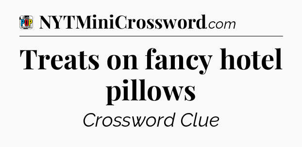 Treats on fancy hotel pillows Crossword Clue