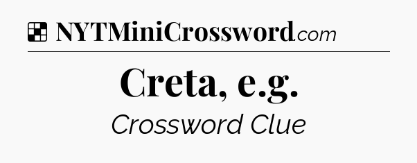 Solution: Creta, e.g - NYT Crossword