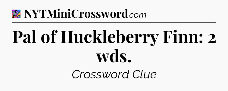 Pal of Huckleberry Finn: 2 wds Crossword Clue