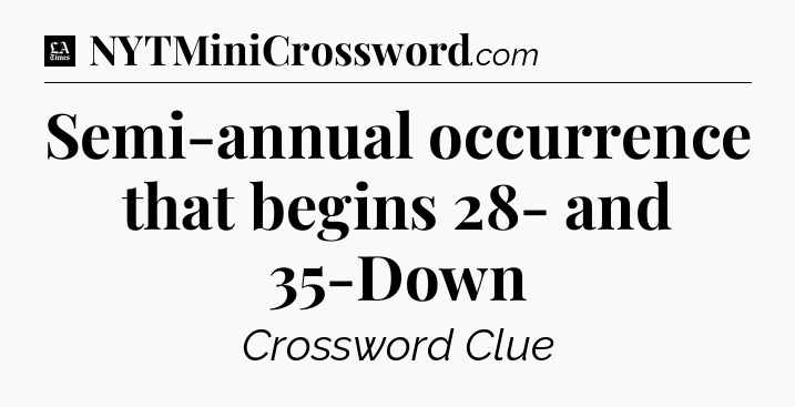 Semi-annual occurrence that begins 28- and 35-Down - LA Times Crossword