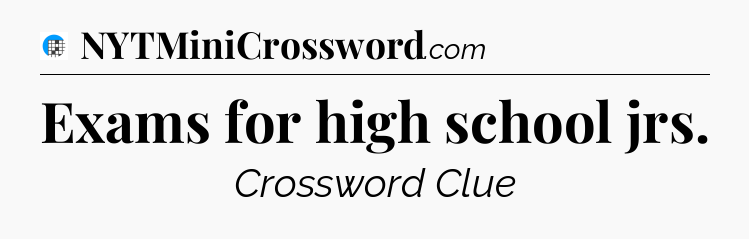 Exams for high school jrs Crossword Clue
