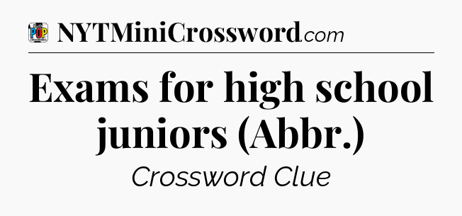Exams for high school juniors (Abbr.) Crossword Clue
