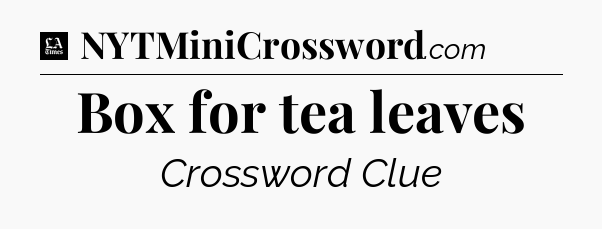 Box for tea leaves - LA Times Crossword