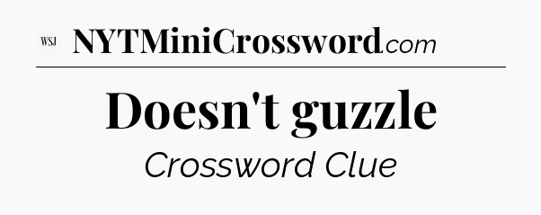 Doesn't guzzle - WSJ Crossword