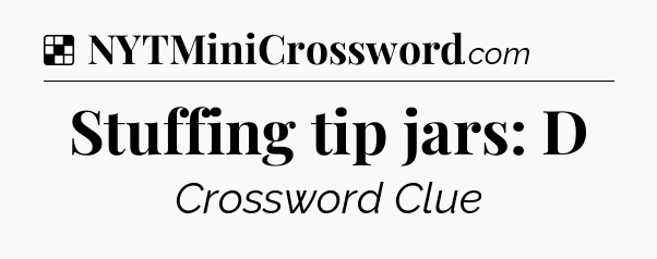 Solution: Stuffing tip jars: D - NYT Crossword