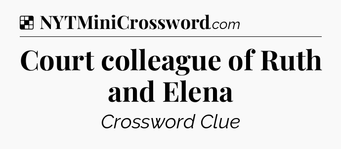 Solution: Court colleague of Ruth and Elena - NYT Crossword