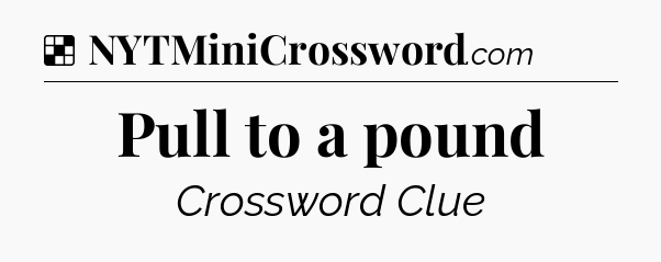 Solution: Pull to a pound - NYT Crossword