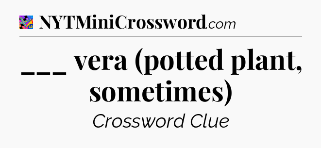 ___ vera (potted plant, sometimes) Crossword Clue