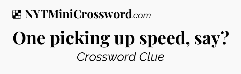 Solution: One picking up speed, say - NYT Crossword