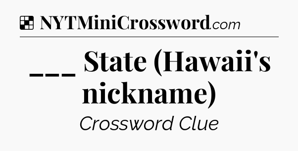 Solution: ___ State (Hawaii's nickname) - NYT Crossword