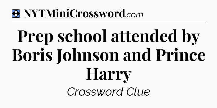 Solution: Prep school attended by Boris Johnson and Prince Harry - NYT Mini Crossword