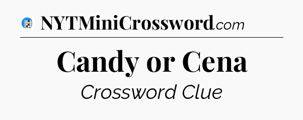 Candy or Cena Crossword Clue