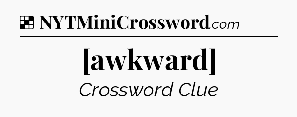 Solution: [awkward] - NYT Crossword
