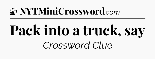 Pack into a truck, say - Daily Themed Classic Crossword