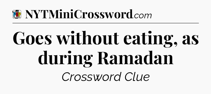 Goes without eating, as during Ramadan Crossword Clue