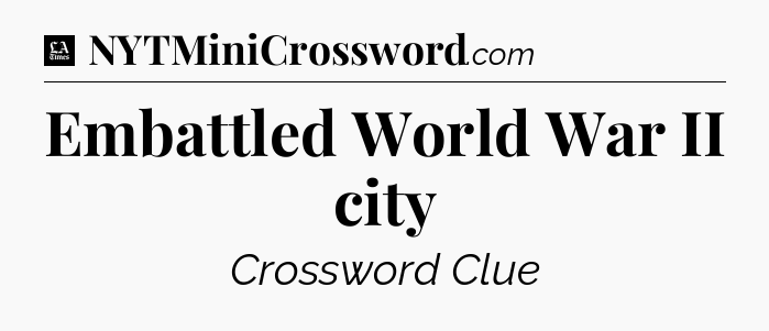 Embattled World War II city - LA Times Crossword