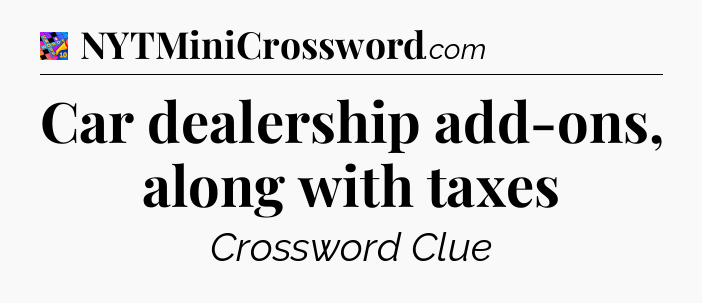 Car dealership add-ons, along with taxes Crossword Clue