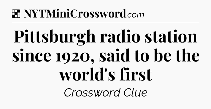 Solution: Pittsburgh radio station since 1920, said to be the world's first - NYT Crossword