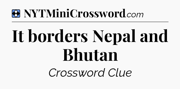 Solution: It borders Nepal and Bhutan - NYT Mini Crossword