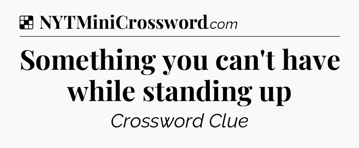 Solution: Something you can't have while standing up - NYT Crossword