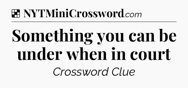 Something you can be under when in court NYT Crossword