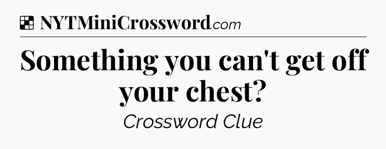 Solution: Something you can't get off your chest - NYT Crossword