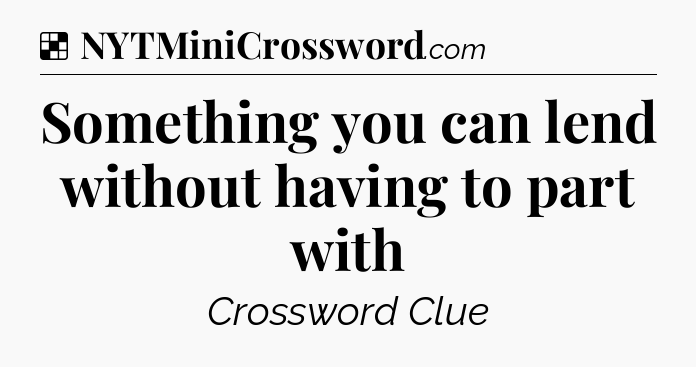 Solution: Something you can lend without having to part with - NYT Crossword