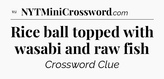 Rice ball topped with wasabi and raw fish - WSJ Crossword