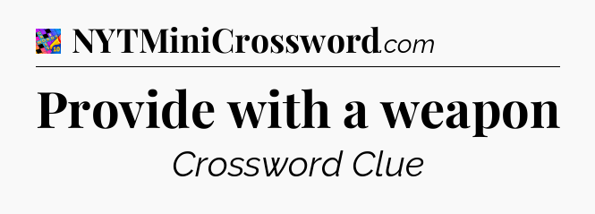 Provide with a weapon Crossword Clue