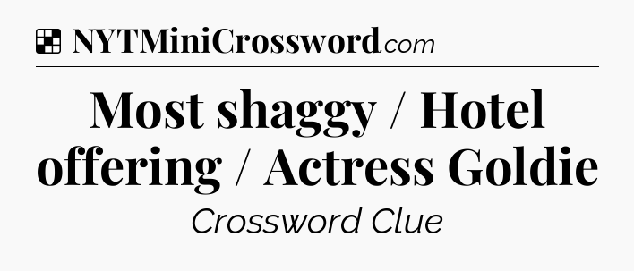 Solution: Most shaggy / Hotel offering / Actress Goldie - NYT Crossword