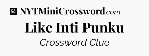 Like Inti Punku - LA Times Crossword