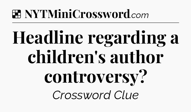 Solution: Headline regarding a children's author controversy - NYT Crossword
