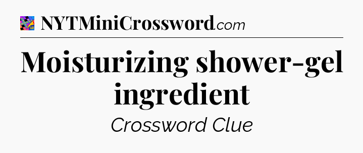 Moisturizing shower-gel ingredient Crossword Clue