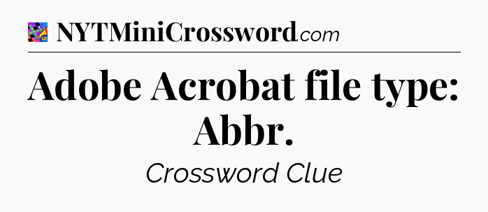 Adobe Acrobat file type: Abbr Crossword Clue