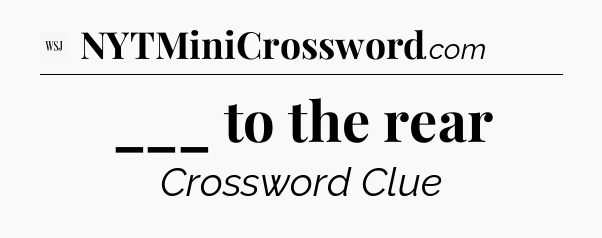 ___ to the rear - WSJ Crossword