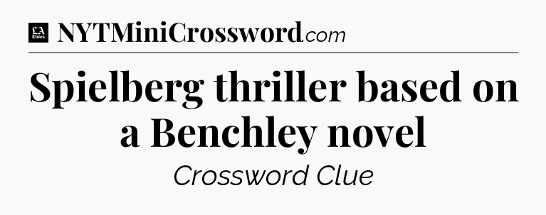 Spielberg thriller based on a Benchley novel - LA Times Crossword
