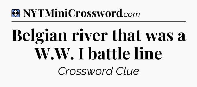 Solution: Belgian river that was a W.W. I battle line - NYT Mini Crossword