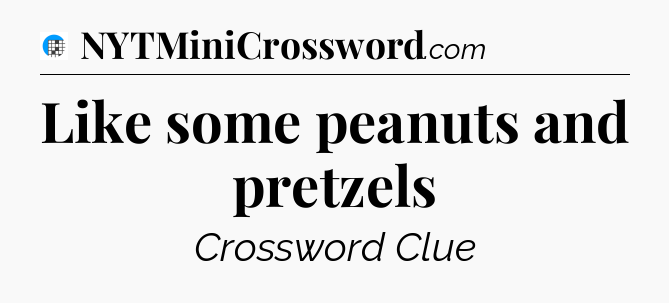 Like some peanuts and pretzels Crossword Clue