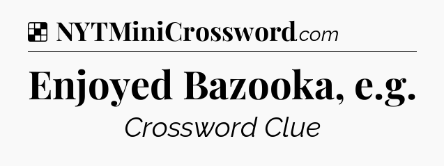 Solution: Enjoyed Bazooka, e.g - NYT Crossword
