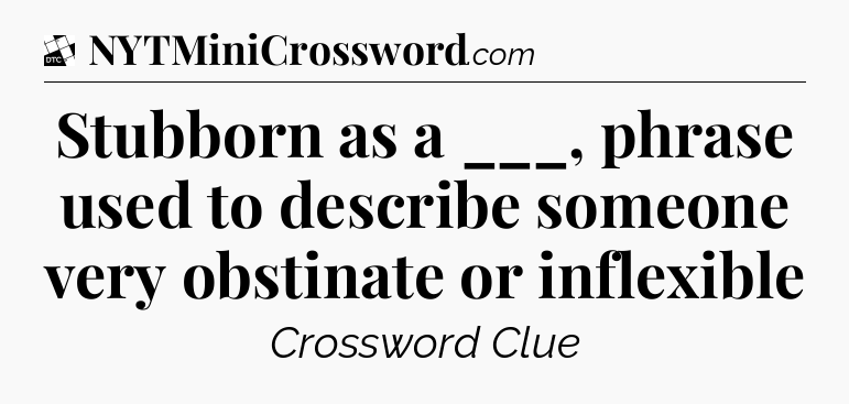 Stubborn as a ___, phrase used to describe someone very obstinate or inflexible - Daily Themed Classic Crossword
