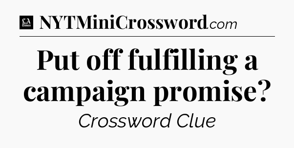Put off fulfilling a campaign promise - LA Times Crossword