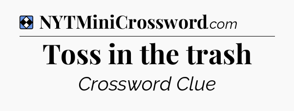 Solution: Toss in the trash - NYT Mini Crossword