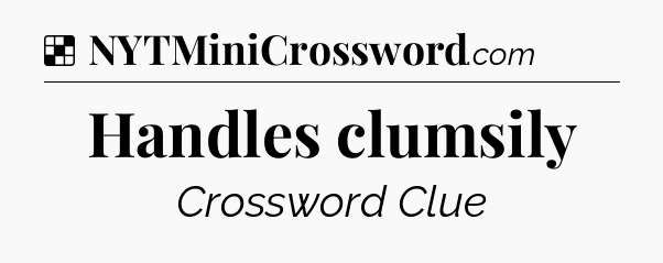 Solution: Handles clumsily - NYT Crossword